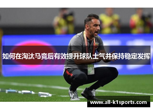 如何在淘汰马竞后有效提升球队士气并保持稳定发挥