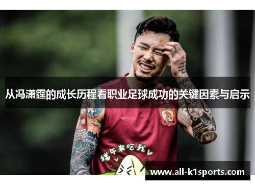 从冯潇霆的成长历程看职业足球成功的关键因素与启示 从冯潇霆的成长历程看职业足球成功的关键因素与启示