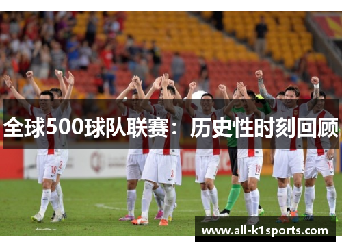 全球500球队联赛：历史性时刻回顾