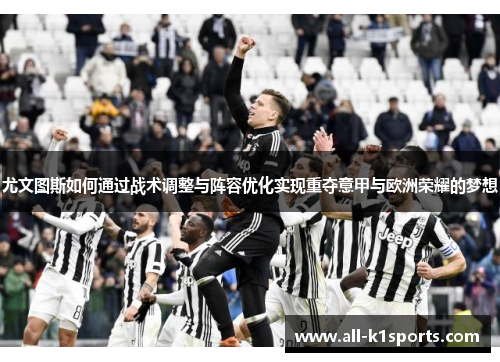 尤文图斯如何通过战术调整与阵容优化实现重夺意甲与欧洲荣耀的梦想