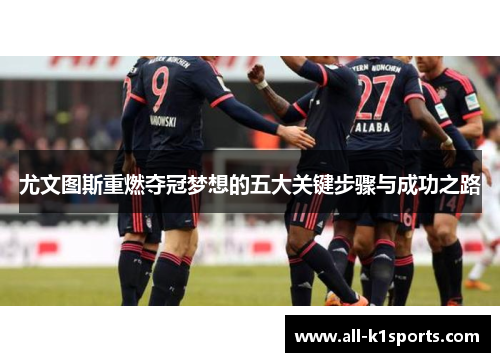 尤文图斯重燃夺冠梦想的五大关键步骤与成功之路