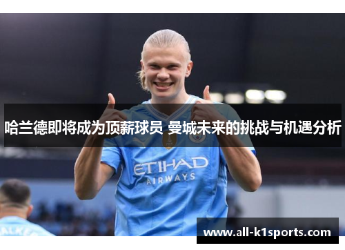 哈兰德即将成为顶薪球员 曼城未来的挑战与机遇分析