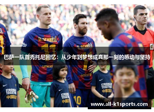 巴萨一队首秀托尼回忆:从少年到梦想成真那一刻的感动与坚持 巴萨一队首秀托尼回忆:从少年到梦想成真那一刻的感动与坚持