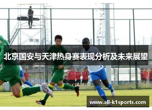 北京国安与天津热身赛表现分析及未来展望
