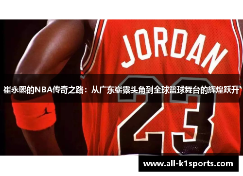 崔永熙的NBA传奇之路：从广东崭露头角到全球篮球舞台的辉煌跃升