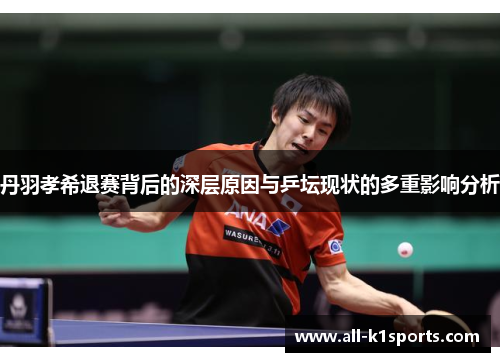丹羽孝希退赛背后的深层原因与乒坛现状的多重影响分析