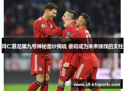 拜仁慕尼黑九号神秘面纱揭晓 谁将成为未来锋线的支柱