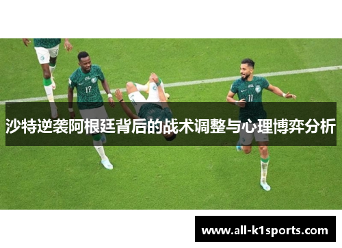 沙特逆袭阿根廷背后的战术调整与心理博弈分析 沙特逆袭阿根廷背后的战术调整与心理博弈分析