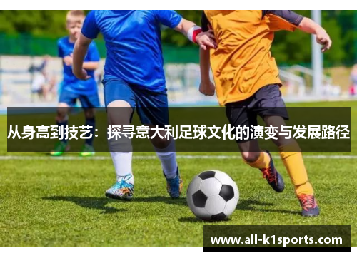 从身高到技艺：探寻意大利足球文化的演变与发展路径
