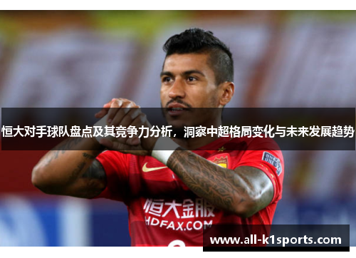 恒大对手球队盘点及其竞争力分析，洞察中超格局变化与未来发展趋势