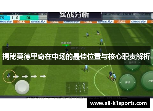 揭秘莫德里奇在中场的最佳位置与核心职责解析 揭秘莫德里奇在中场的最佳位置与核心职责解析
