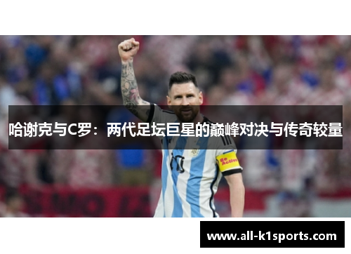 哈谢克与C罗:两代足坛巨星的巅峰对决与传奇较量 哈谢克与C罗:两代足坛巨星的巅峰对决与传奇较量