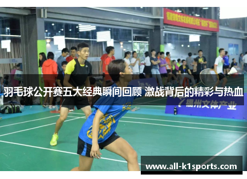 羽毛球公开赛五大经典瞬间回顾 激战背后的精彩与热血 羽毛球公开赛五大经典瞬间回顾 激战背后的精彩与热血