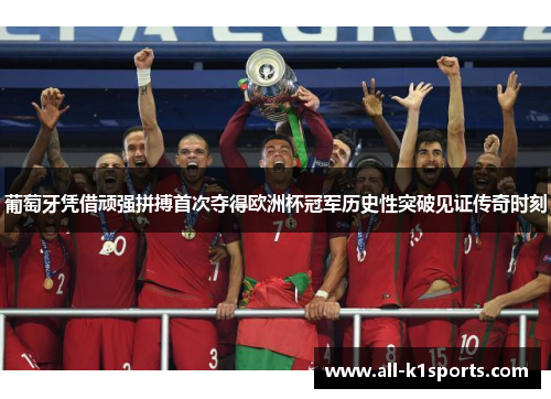 葡萄牙凭借顽强拼搏首次夺得欧洲杯冠军历史性突破见证传奇时刻