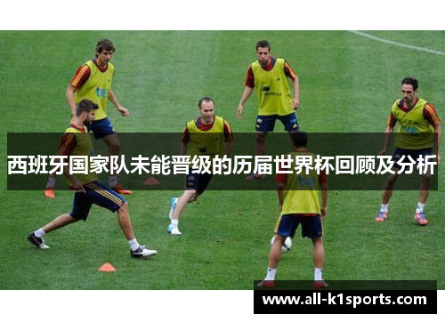西班牙国家队未能晋级的历届世界杯回顾及分析