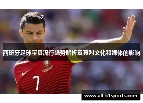 西班牙足球宝贝流行趋势解析及其对文化和媒体的影响