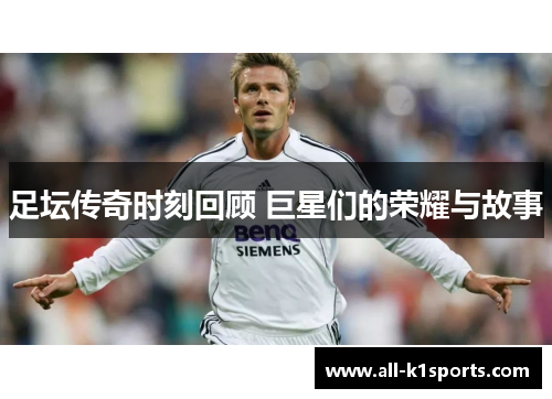 足坛传奇时刻回顾 巨星们的荣耀与故事