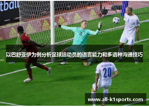以巴舒亚伊为例分析足球运动员的语言能力和多语种沟通技巧