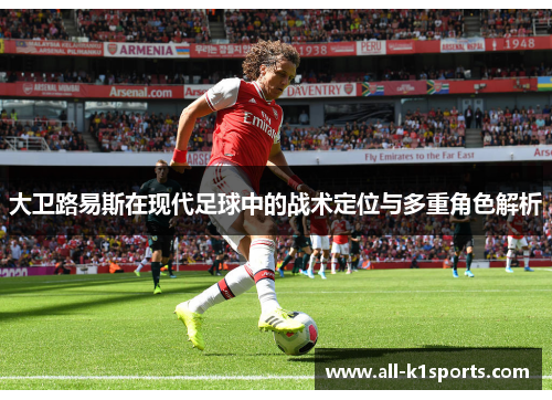 大卫路易斯在现代足球中的战术定位与多重角色解析