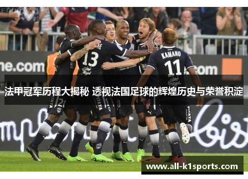 法甲冠军历程大揭秘 透视法国足球的辉煌历史与荣誉积淀 法甲冠军历程大揭秘 透视法国足球的辉煌历史与荣誉积淀