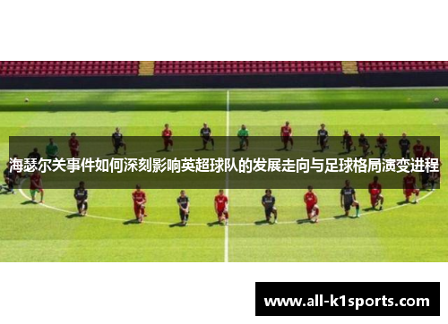 海瑟尔关事件如何深刻影响英超球队的发展走向与足球格局演变进程