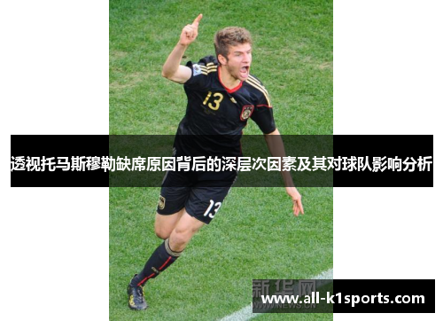 透视托马斯穆勒缺席原因背后的深层次因素及其对球队影响分析