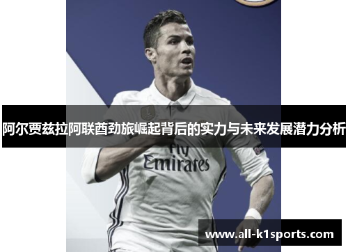 阿尔贾兹拉阿联酋劲旅崛起背后的实力与未来发展潜力分析