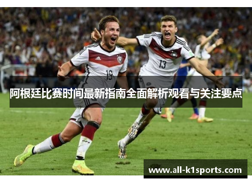阿根廷比赛时间最新指南全面解析观看与关注要点